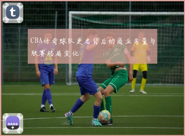 CBA传奇球队更名背后的商业考量与联赛格局变化