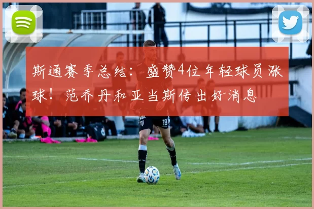 斯通赛季总结:盛赞4位年轻球员涨球!范乔丹和亚当斯传出好消息