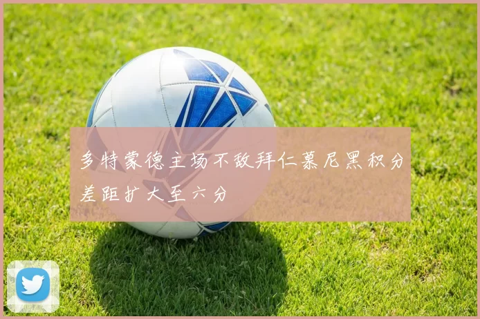 多特蒙德主场不敌拜仁慕尼黑积分差距扩大至六分