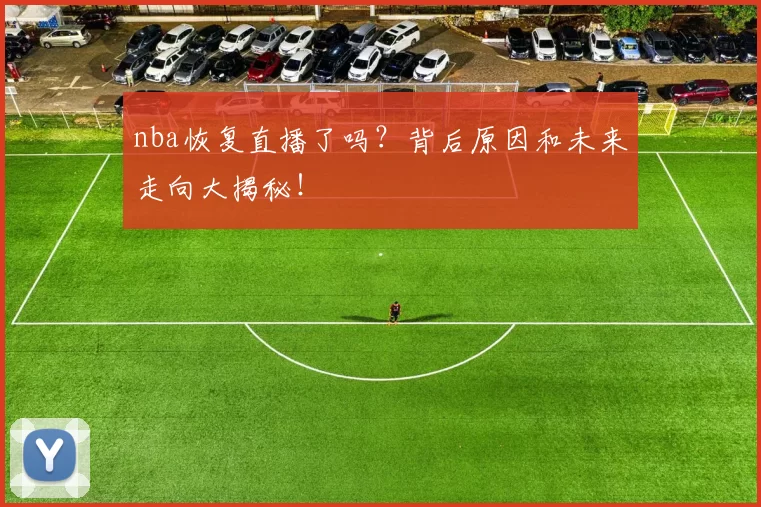 nba恢复直播了吗？背后原因和未来走向大揭秘！