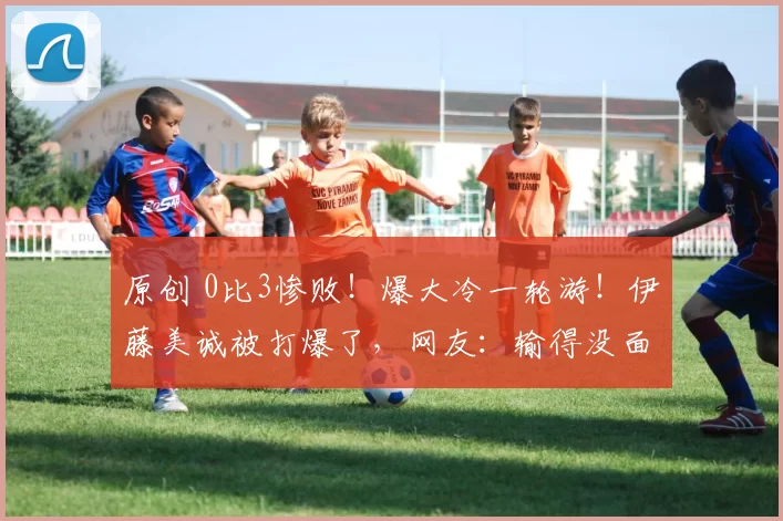 原创 0比3惨败！爆大冷一轮游！伊藤美诚被打爆了，网友：输得没面子