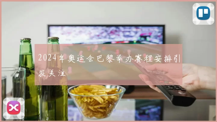 2024年奥运会巴黎举办赛程安排引发关注