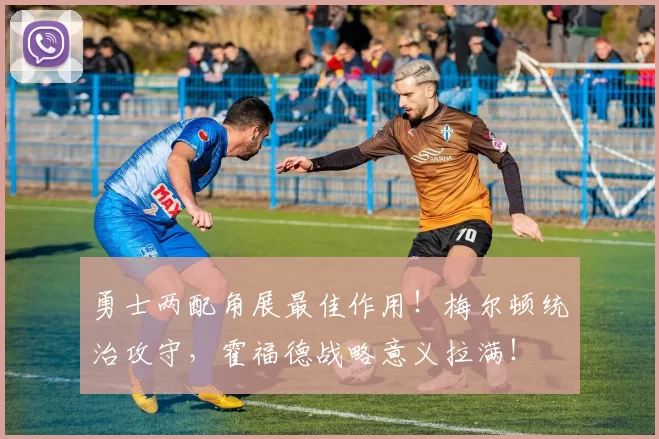 勇士两配角展最佳作用！梅尔顿统治攻守，霍福德战略意义拉满！