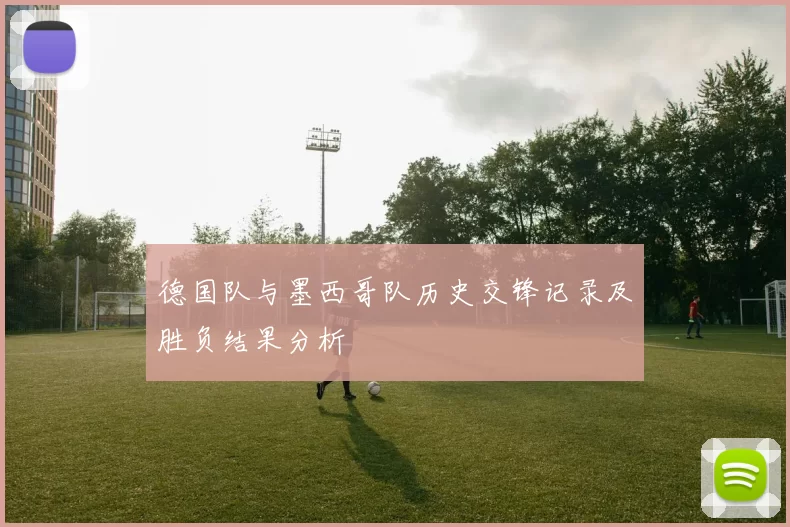 德国队与墨西哥队历史交锋记录及胜负结果分析