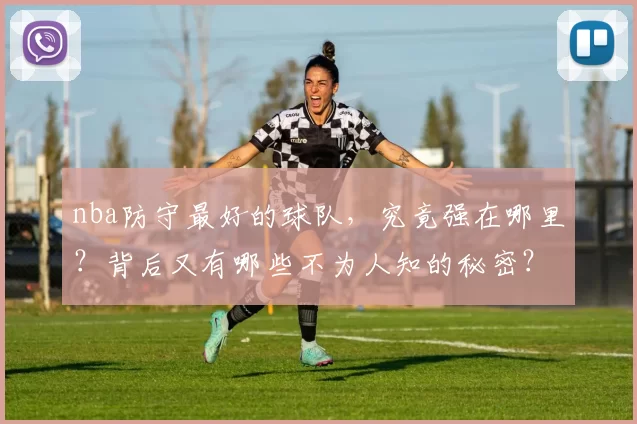 nba防守最好的球队,究竟强在哪里?背后又有哪些不为人知的秘密?