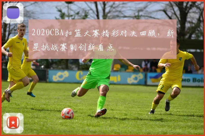 2020CBA扣篮大赛精彩对决回顾,新星挑战赛制创新看点