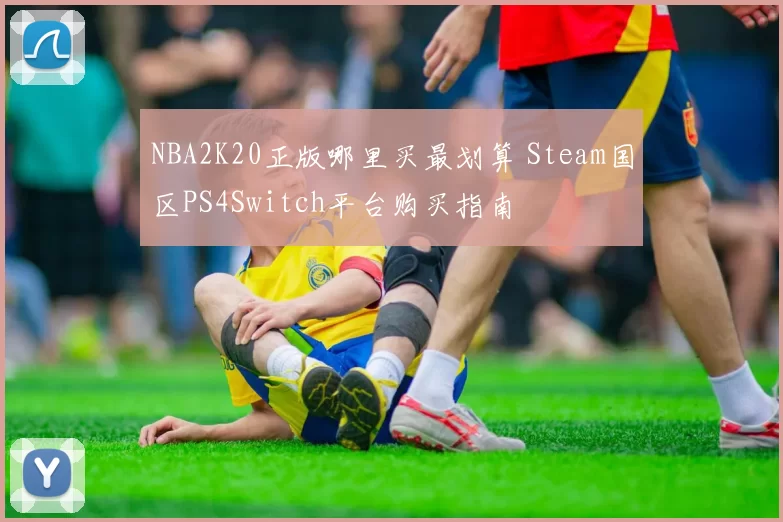 NBA2K20正版哪里买最划算 Steam国区PS4Switch平台购买指南