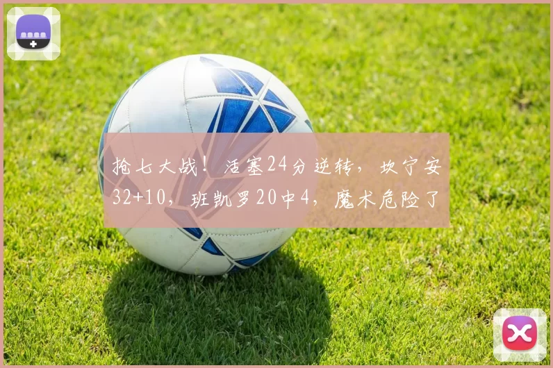 抢七大战！活塞24分逆转，坎宁安32+10，班凯罗20中4，魔术危险了