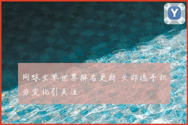 网球女单世界排名更新 头部选手积分变化引关注