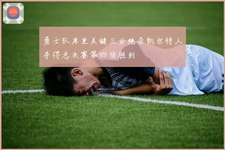 勇士队库里关键三分绝杀凯尔特人夺得总决赛第四场胜利