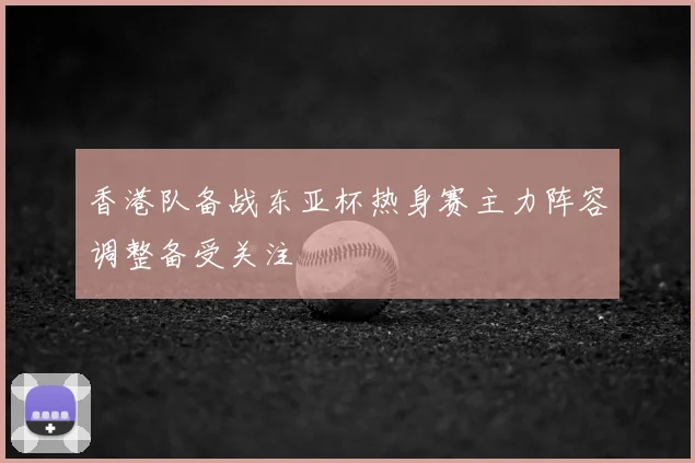 香港队备战东亚杯热身赛主力阵容调整备受关注