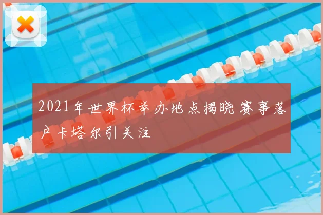 2021年世界杯举办地点揭晓 赛事落户卡塔尔引关注